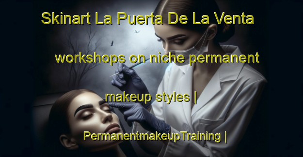 Skinart La Puerta De La Venta workshops on niche permanent makeup styles | PermanentmakeupTraining | PermanentmakeupClasses | SkinartTraining-Mexico